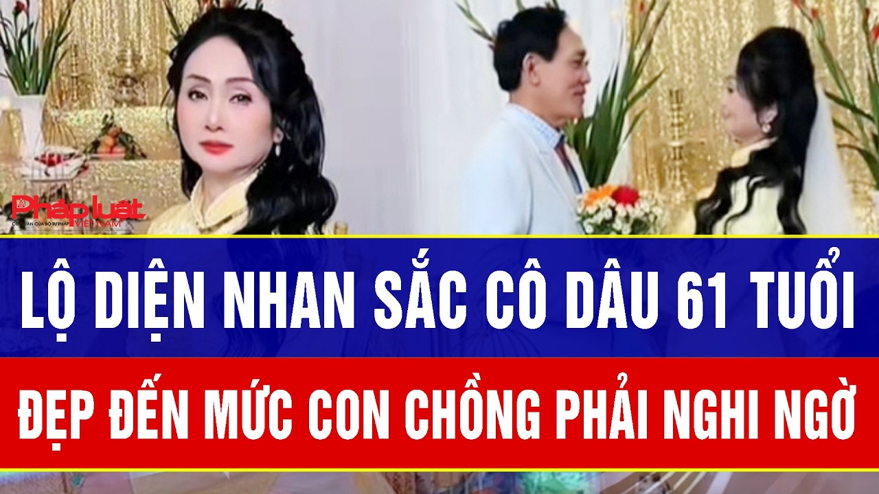 Điểm nóng sáng 22/2: Lần đầu lộ diện nhan sắc cô dâu 61 tuổi: Đẹp đến mức con chồng phải nghi ngờ