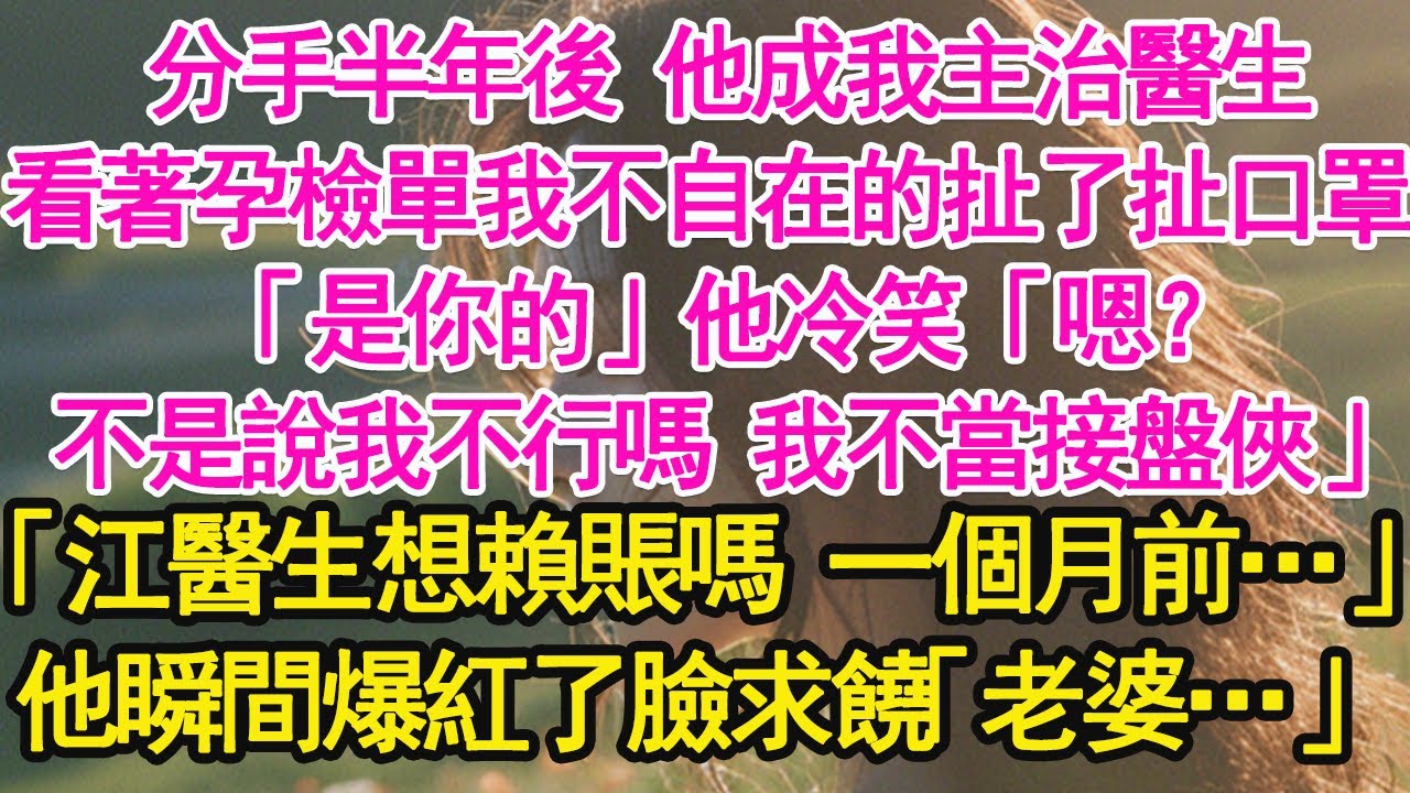 分手半年後 他成我主治醫生，看著孕檢單 我不自在的扯了扯口罩，「是你的」他冷笑「嗯？不是說我不行嗎 我不當接盤俠」「江醫生想賴賬嗎 一個月前…」他瞬間爆紅了臉求饒「老婆…」【琉璃】【甜寵】【霸總】