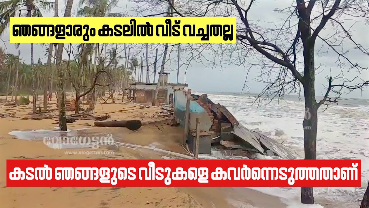 കടൽ ഞങ്ങളുടെ വീടുകളെ കവർന്നെടുത്തതാണ്