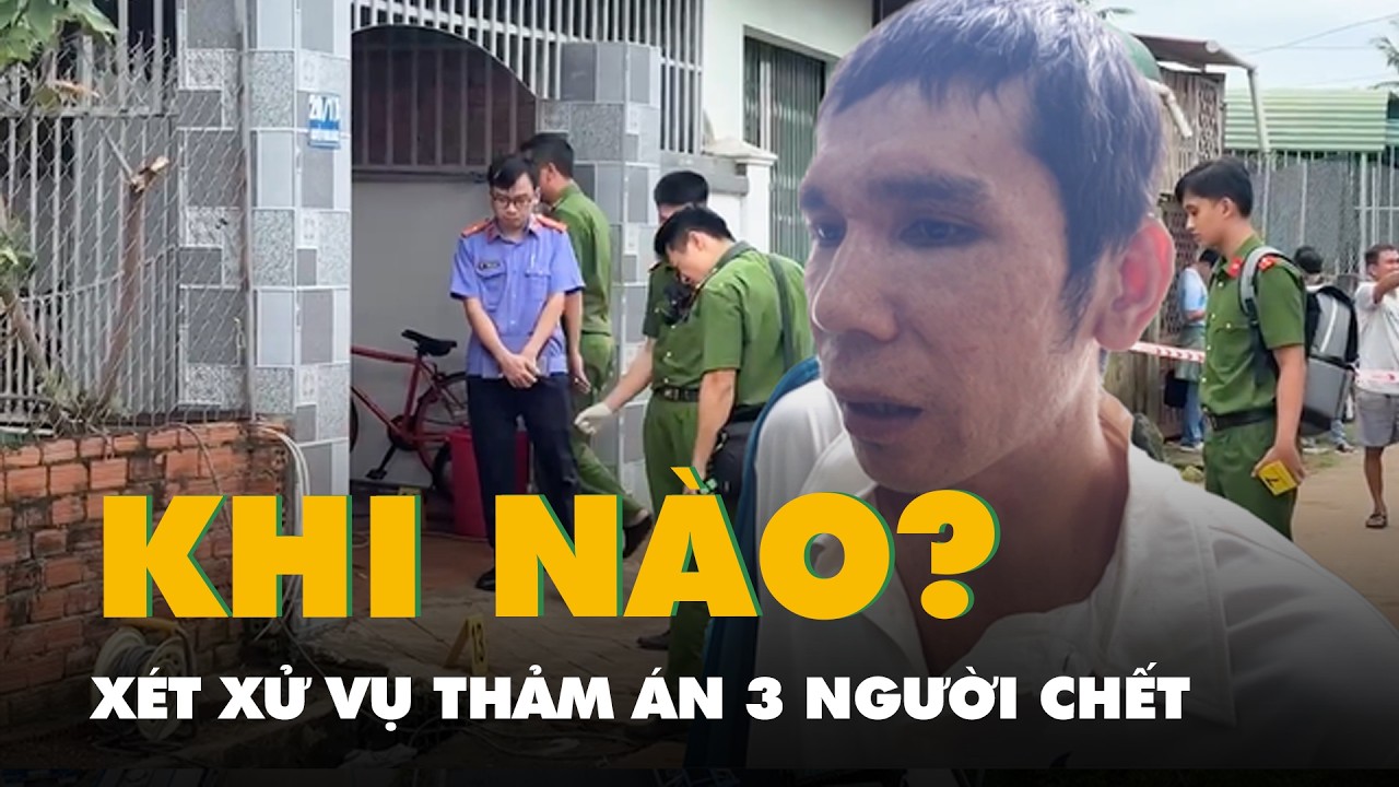 Khi nào xét xử vụ thảm án làm chết 3 người trong gia đình ở Đắk Lắk?