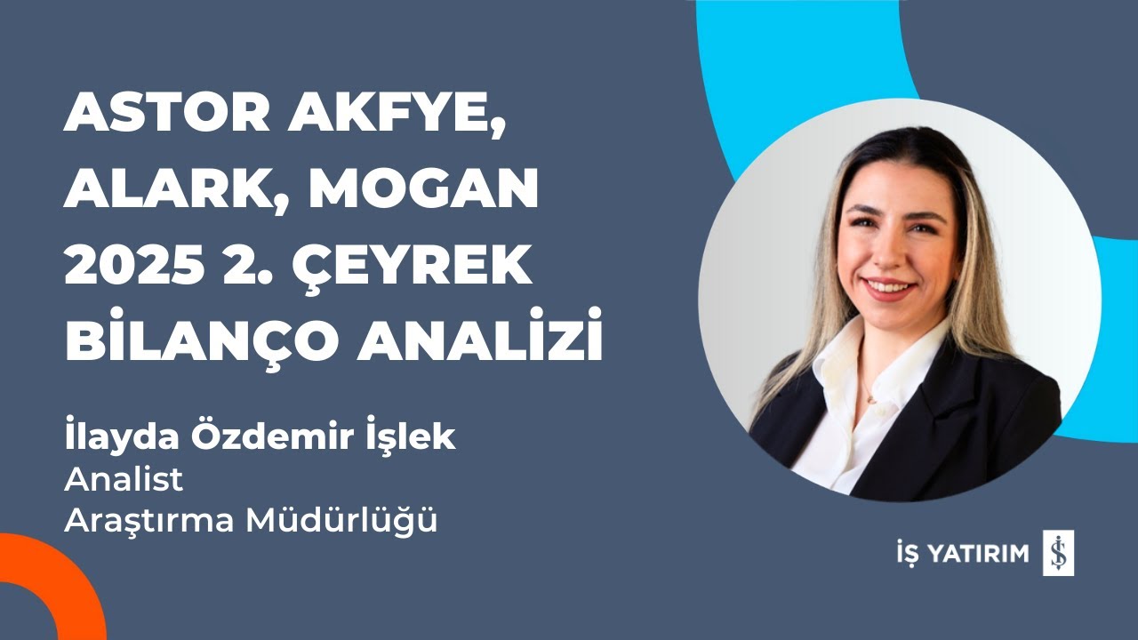 ASTOR, AKFYE, ALARK, MOGAN 2025 2. ÇEYREK BİLANÇO ANALİZİ - İLAYDA ÖZDEMİR İŞLEK