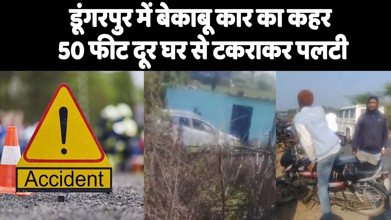 डूंगरपुर में बेकाबू कार का कहर, 50 फीट दूर घर से टकराकर पलटी