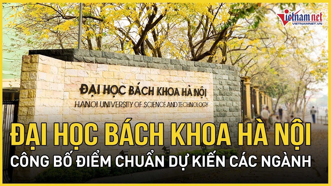 Đại học Bách khoa Hà Nội công bố điểm chuẩn dự kiến các ngành, cao nhất 28 điểm | Báo VietNamNet