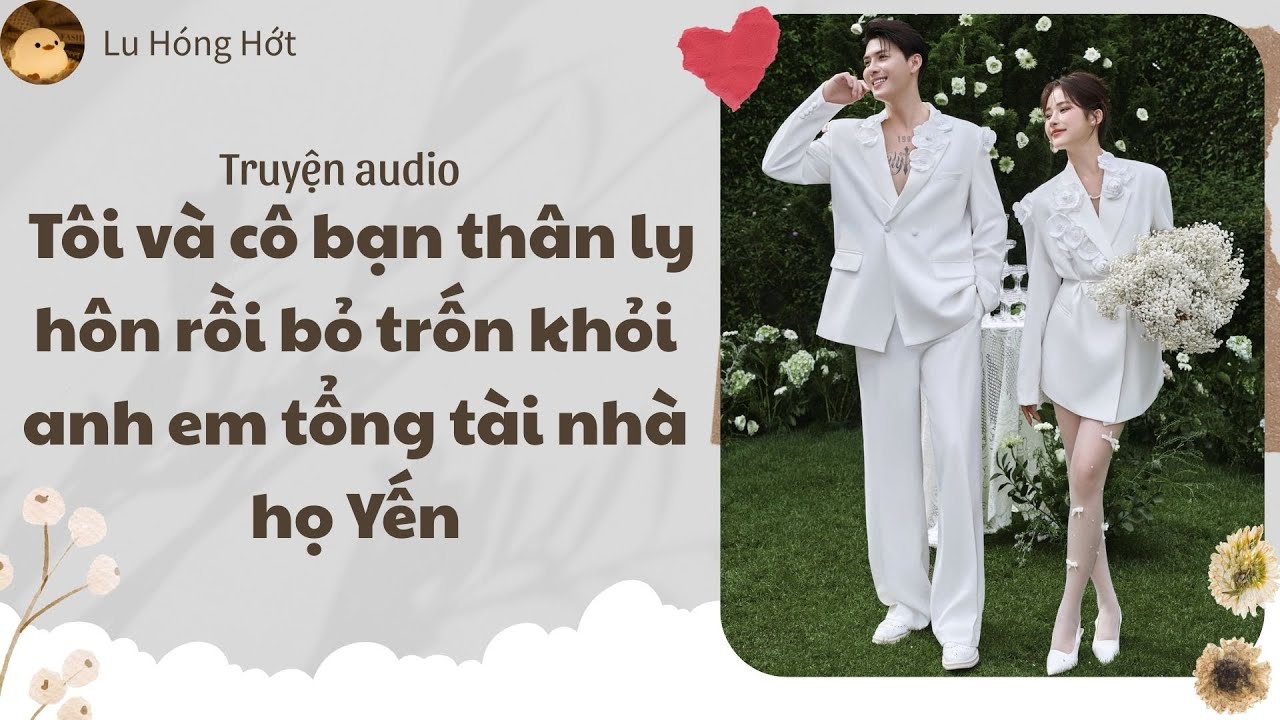 [TRUYỆN AUDIO] TÔI VÀ CÔ BẠN THÂN LY HÔN RỒI BỎ TRỐN KHỎI ANH EM TỔNG TÀI NHÀ HỌ YẾN (FULL)