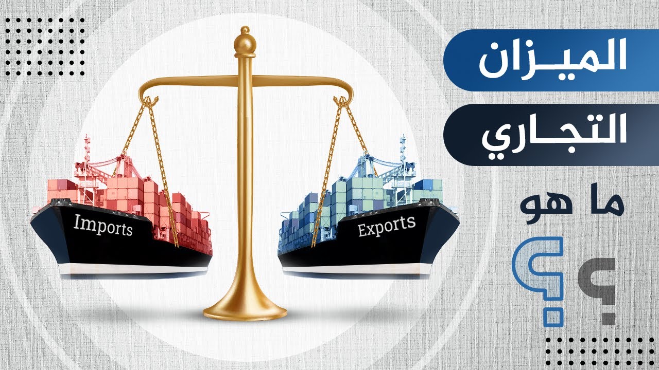 الميزان التجاري ماهو؟ ومتى يحقق فائضاً أو عجزاً؟
