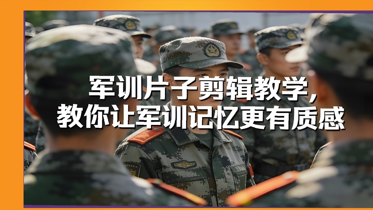 军训视频剪辑质感提升课，青春记忆影像化处理，新手剪出感动瞬间全攻略