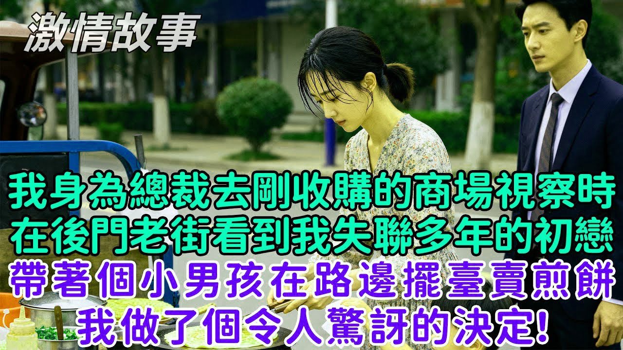我身為總裁去剛收購的商場視察時，在後門老街看到我失聯多年的初戀帶著個小男孩在路邊擺臺賣煎餅