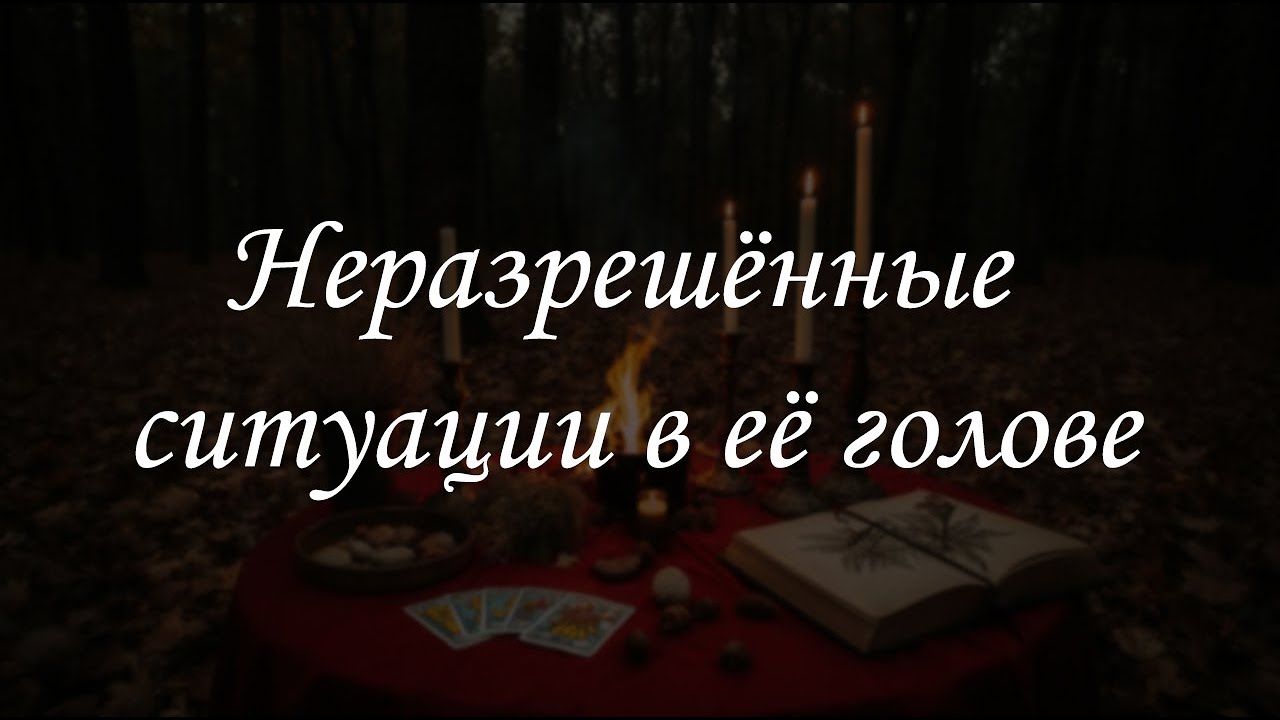 Неразрешённые ситуации в её голове