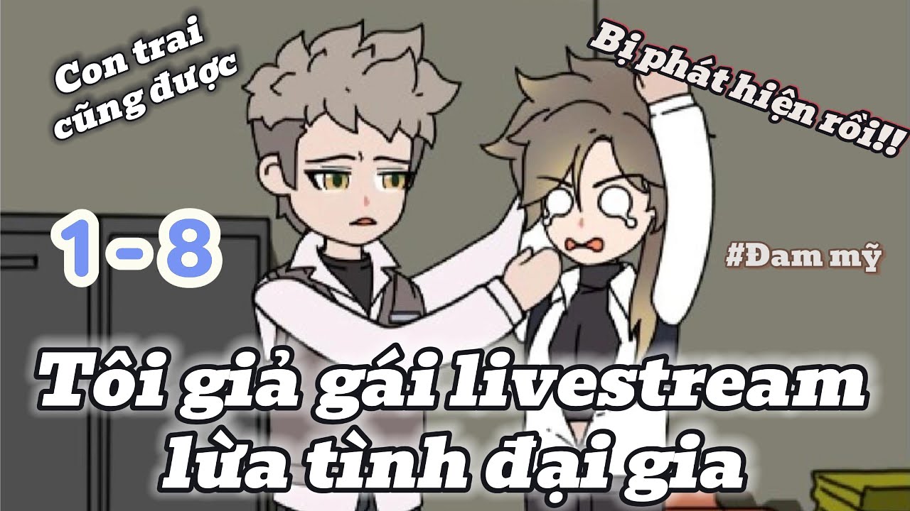 [BL Vietsub] Tôi giả gái livestream lừa tình đại gia | Tập 1-8