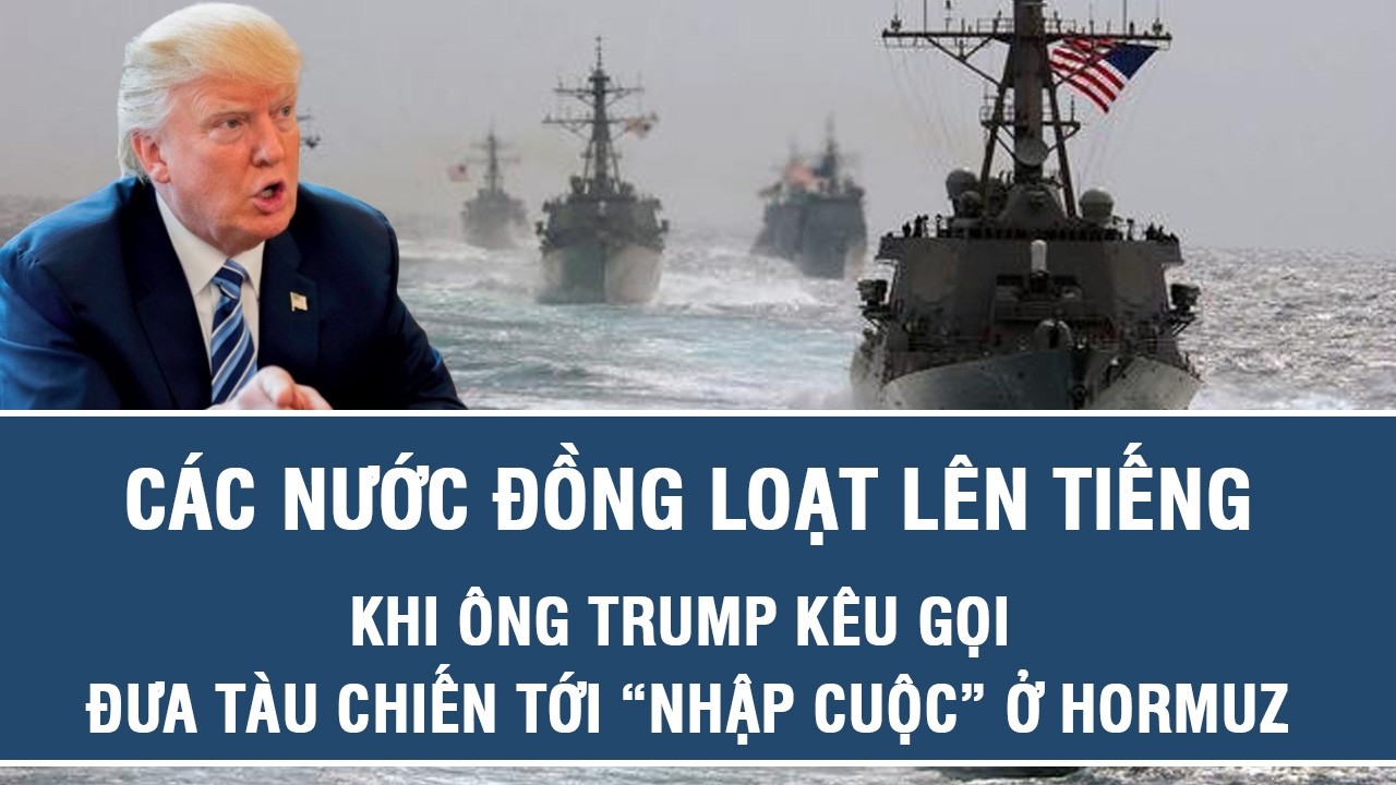 Các nước đồng loạt lên tiếng khi ông Trump kêu gọi đưa tàu chiến tới “nhập cuộc” ở Hormuz