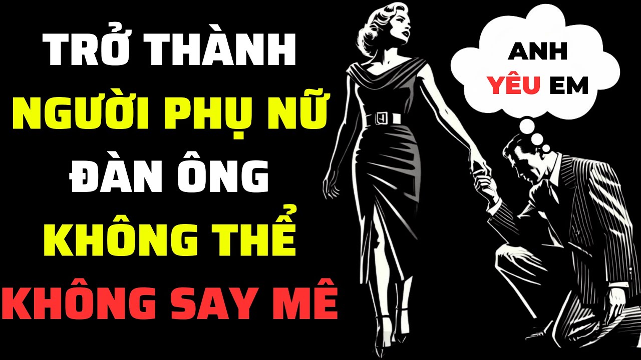 Bí Quyết Thu Hút Bất Kỳ Người Đàn Ông Nào Và Khiến Anh Ấy Yêu Bạn (Lời Khuyên Dành Cho Phụ Nữ)