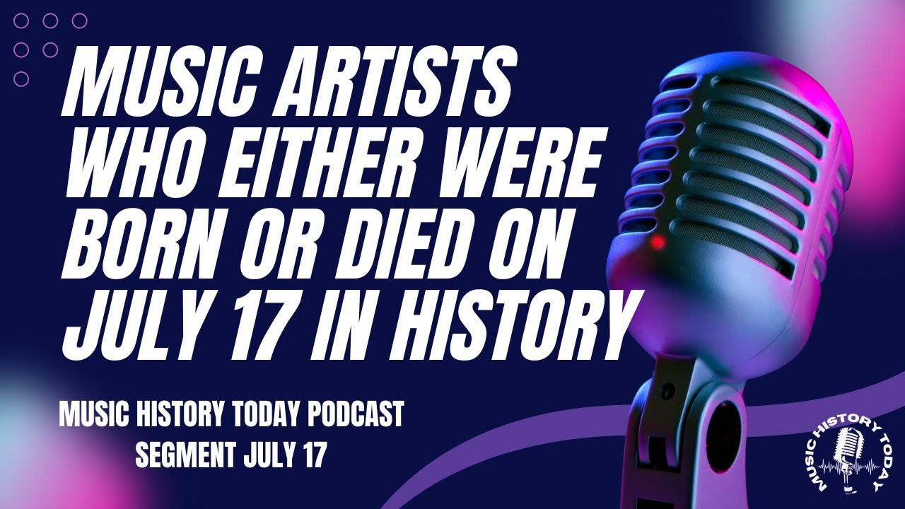 Music Artists Who Were Born or Who Died on July 17 in History: Music History Today Segment July 17