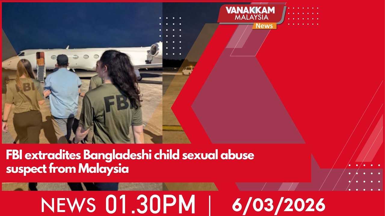 6/3/2026: FBI extradites Bangladeshi child sexual abuse suspect from Malaysia - MALAYSIA TAMIL NEWS