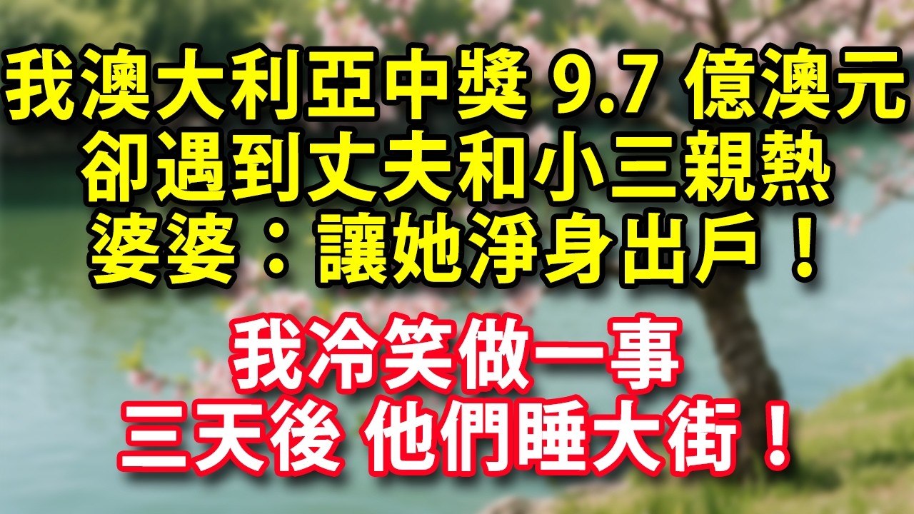 我在澳大利亞旅遊中獎9.7億澳元 卻遇到丈夫和小三親熱 婆婆在一旁：改離婚了 讓她淨身出戶！ 我冷笑做一事 三天後 他們睡大街！#人生感悟 #健康 #情感故事 #婚姻經營 #老年生活 #家庭 #故事