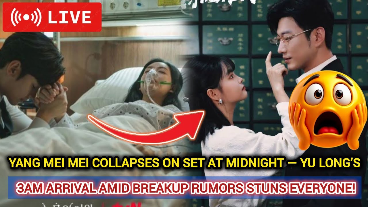 YANG MEI MEI COLLAPSES ON SET AT MIDNIGHT — YU LONG’S 3AM ARRIVAL AMID BREAKUP RUMORS STUNS EVERYONE