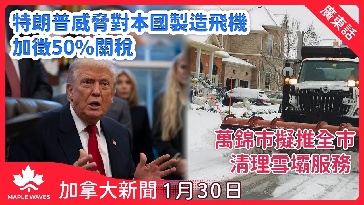 【加拿大新聞 1月30日】特朗普威脅對本國製造飛機加徵五成關稅 促盡早認可美產噴射機 | 萬錦市擬推全市清理雪壩服務 估計年均成本逾四百六十萬元  | 戴思敏內閣成員據報支持亞省獨立公投
