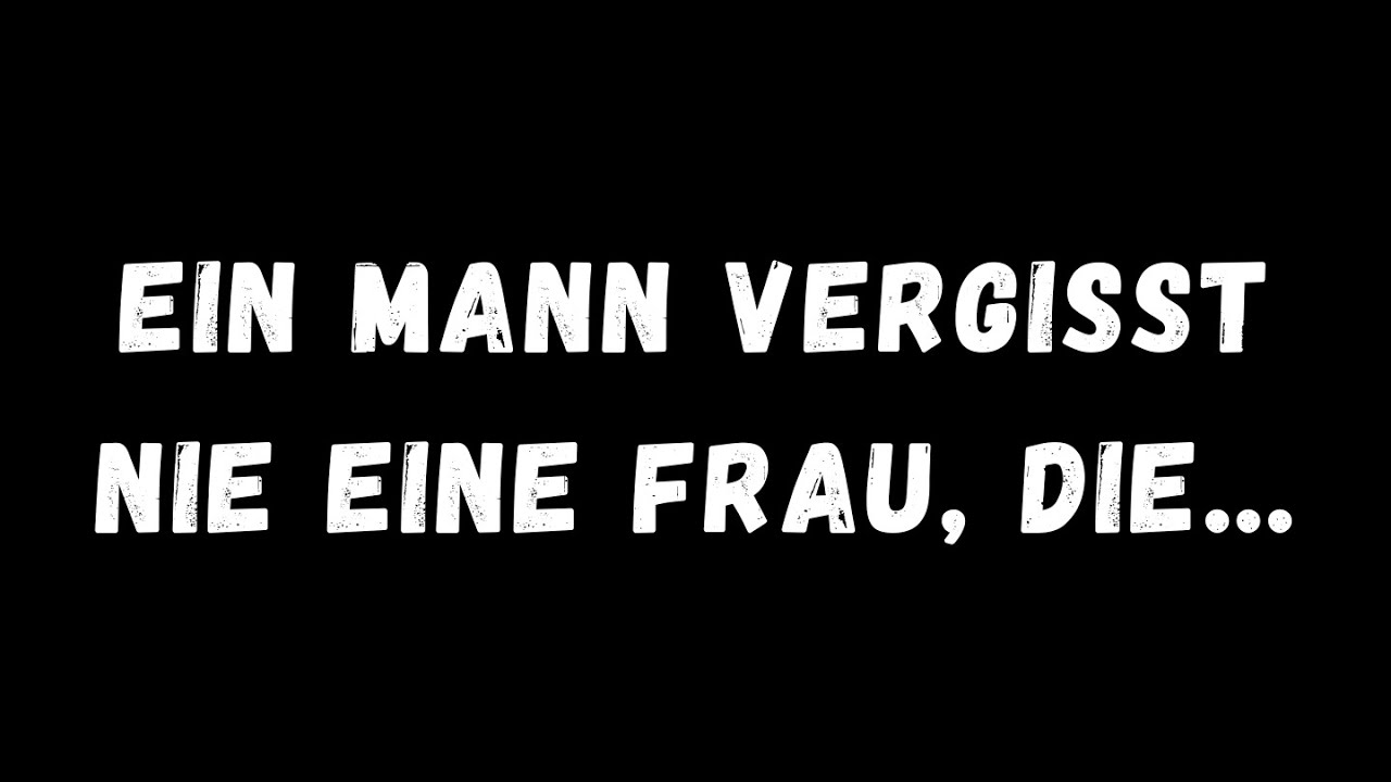 Ein Mann vergisst nie eine Frau, die...