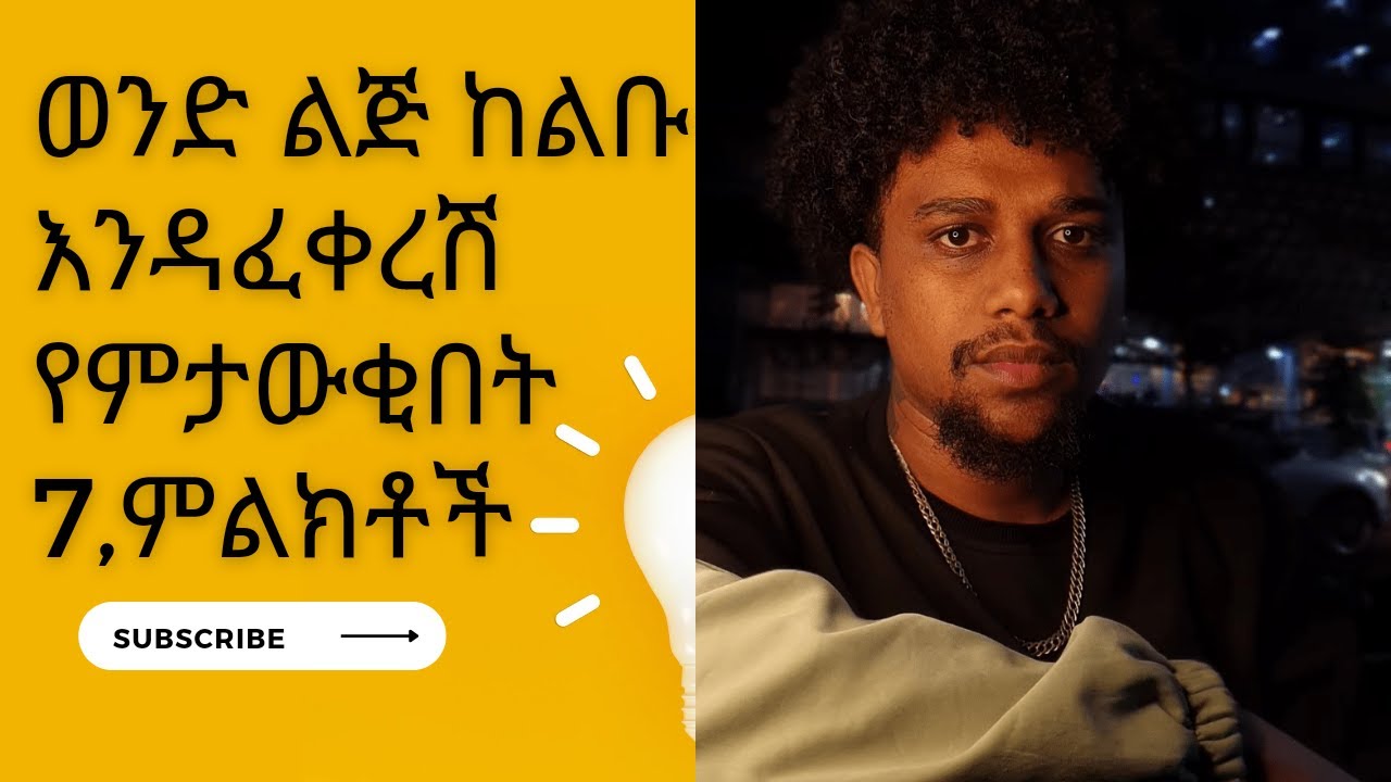 ወንድ ልጅ ከልቡ እንደፈቀረሽ የምታውቂበት 7 ምልክቶች 7 signs that you know a man loves you from the bottom of hisheart