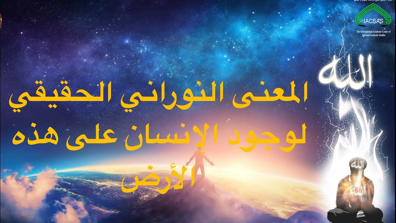 المعنى النوراني الحقيقي لوجود الإنسان على هذه الأرض لفضيلة الشيخ د. عزيز الكبيطي الإدريسي الحسني