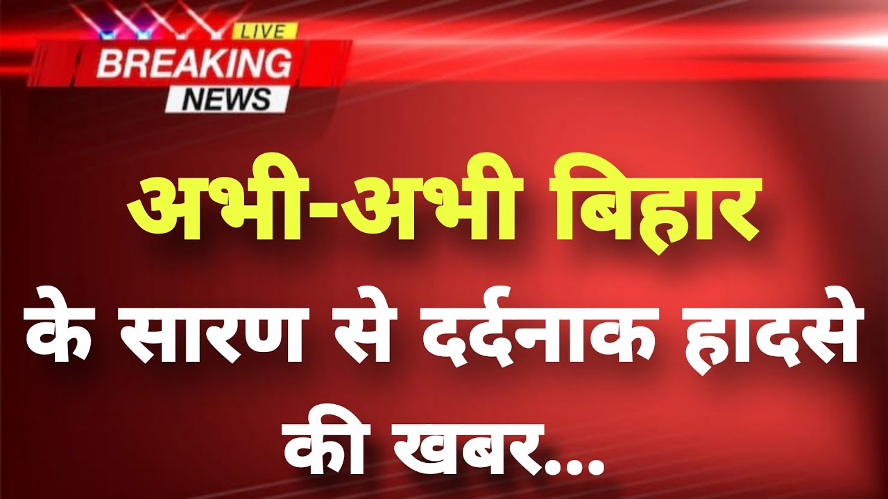 अभी-अभी बिहार के सारण से दर्दनाक हादसे की खबर || Saran News || Bihar Breaking News ||