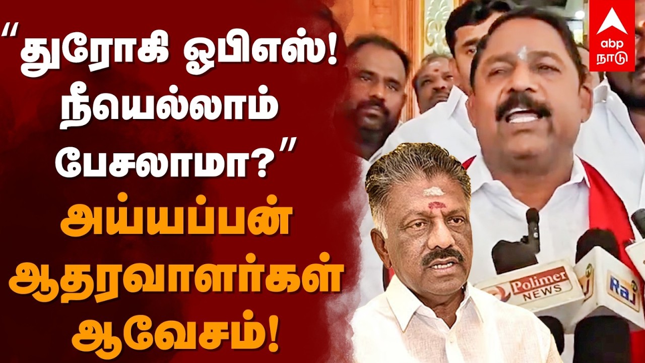 Ayyappan ex mla slams OPS | &rdquo;துரோகி ஓபிஎஸ்! நீயெல்லாம் பேசலாமா?&rdquo; அய்யப்பன் ஆதரவாளர்கள் ஆவேசம்!