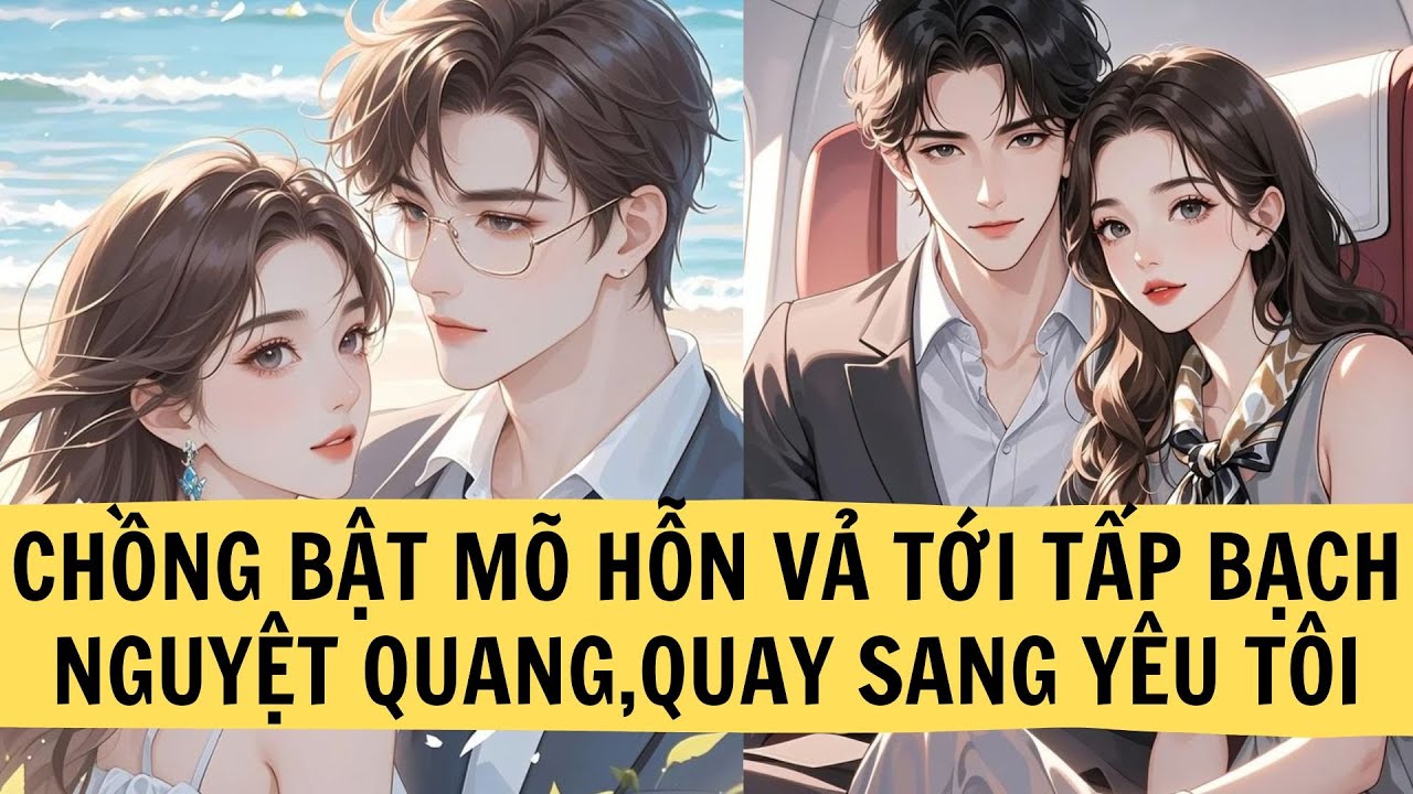 | FULL REVIEW| CHỒNG BẬT MÕ HỖN VẢ TỚI TẤP BẠCH NGUYỆT QUANG,QUAY SANG YÊU TÔI