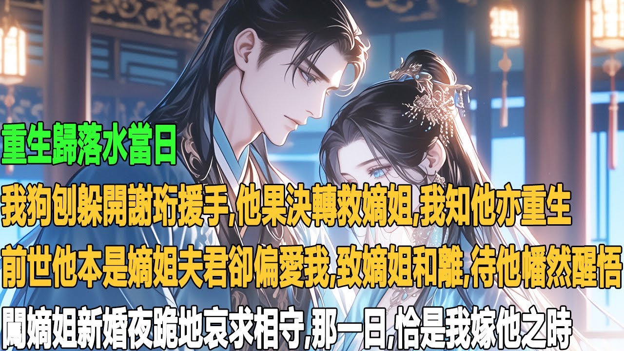 重生歸落水當日，我狗刨躲開謝珩援手，他果決轉救嫡姐，我知他亦重生。前世他本是嫡姐夫君，卻偏愛我，致嫡姐和離。待他幡然醒悟，闖嫡姐新婚夜跪地哀求相守，那一日，恰是我嫁他之時。