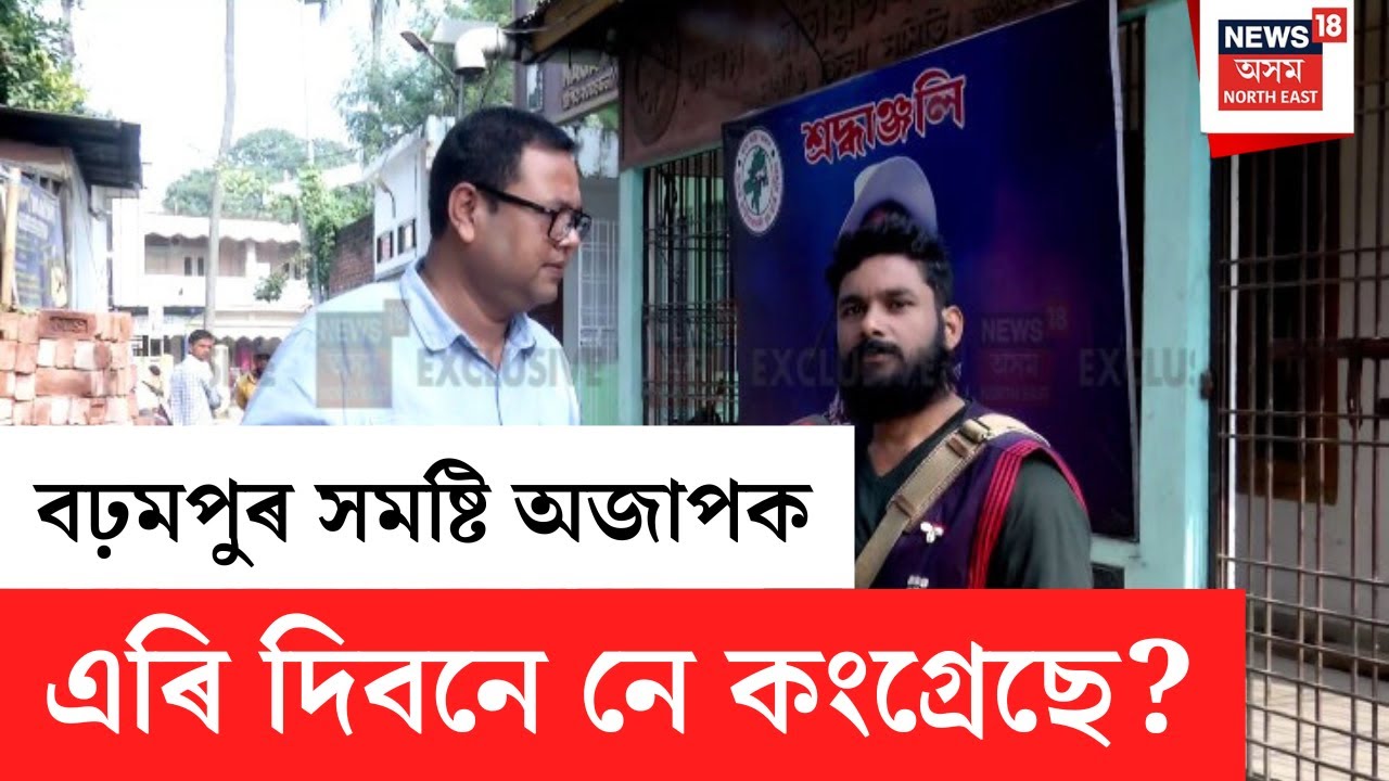 LIVE | বঢ়মপুৰ সমষ্টি অজাপক এৰি দিবনে নে নিজৰ হাতত ৰাখিব কংগ্ৰেছে?  Assam Politics | N18L