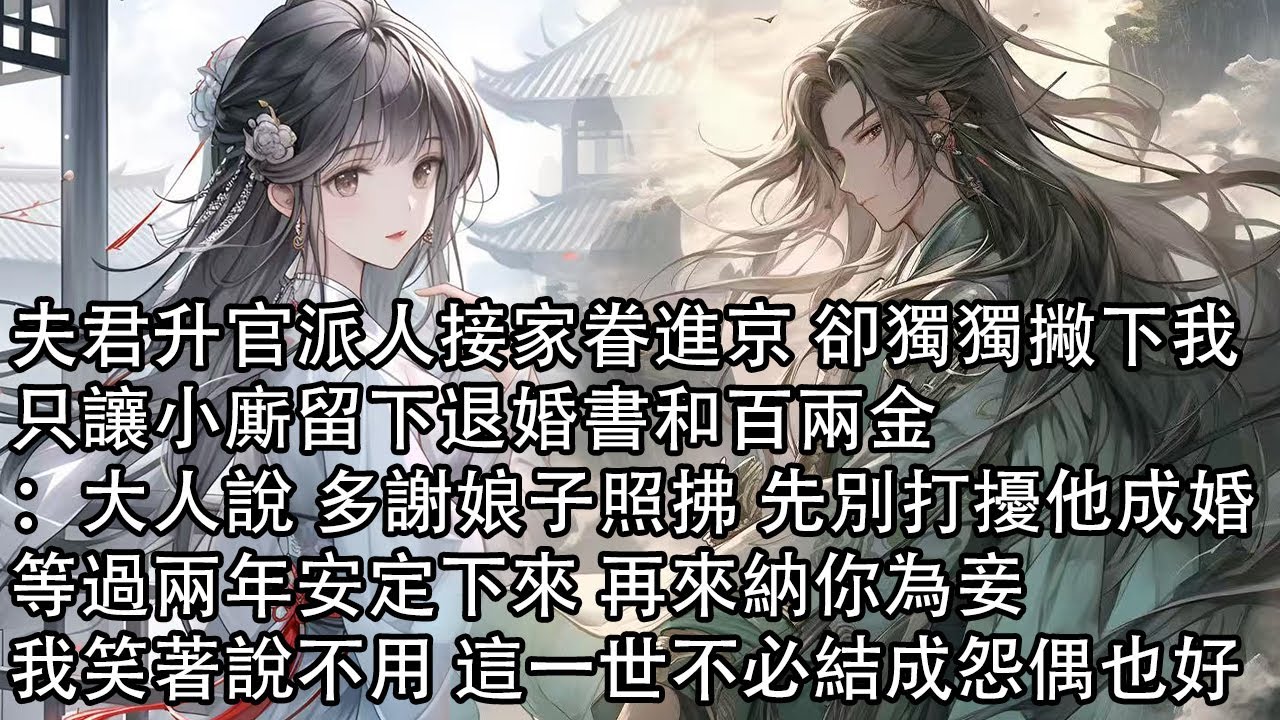 【一口氣看完】夫君升官派人接家眷進京 卻獨獨撇下我，只讓小廝留下退婚書和百兩金：大人說 多謝娘子照拂 先別打擾他成婚，等過兩年安定下來 再來納你為妾，我笑著說不用 這一世不必結成怨偶也好