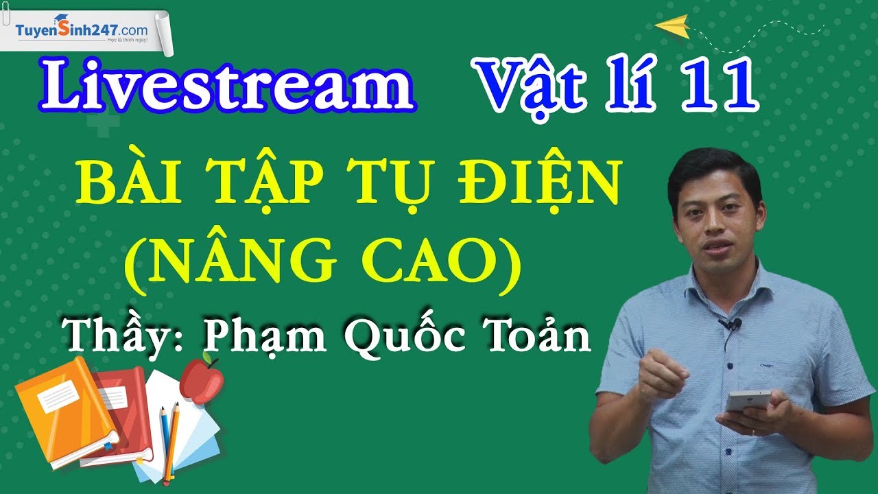 Bài tập tụ điện nâng cao - Vật Lý 11 - Thầy Phạm Quốc Toản