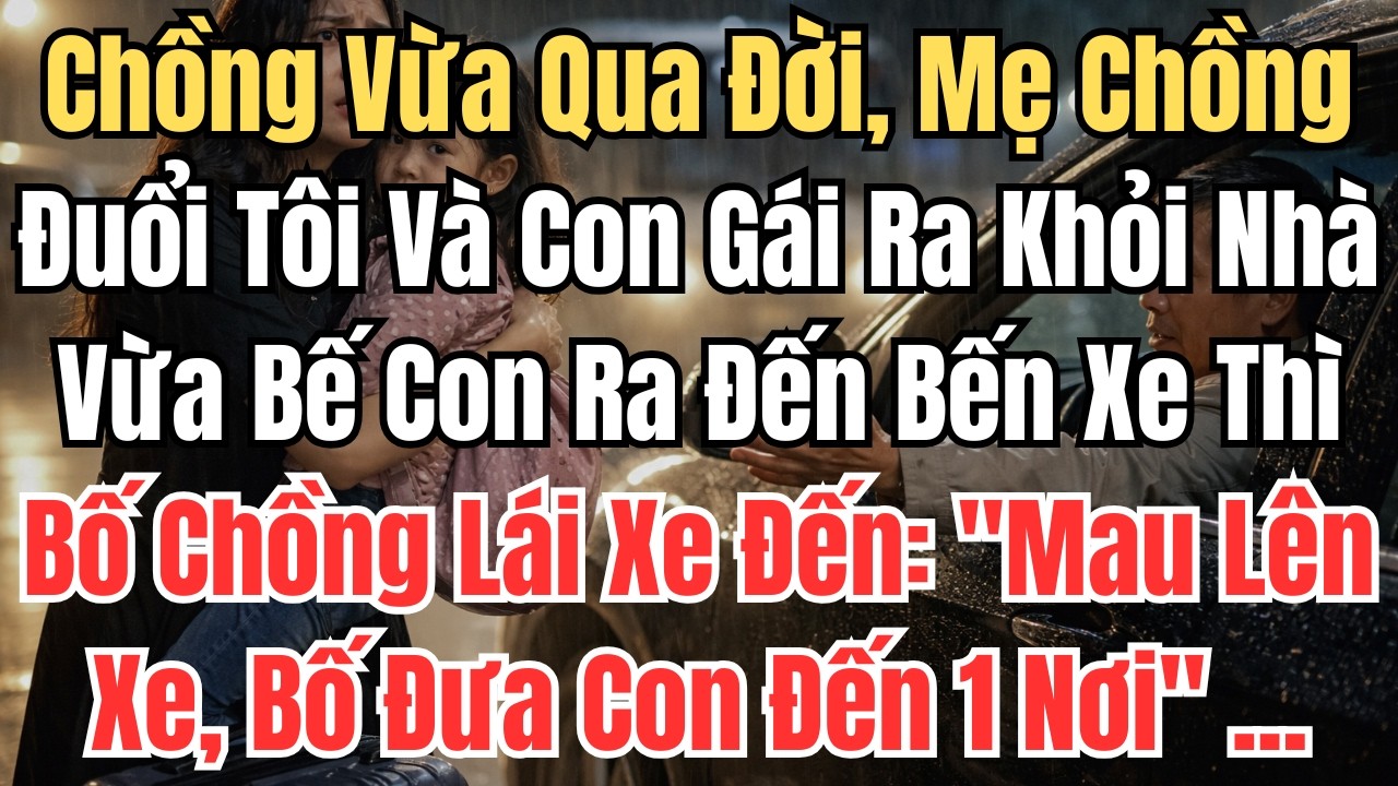 Chồng Vừa Qua Đời, Mẹ Chồng Đuổi Tôi Và Con Gái Ra Khỏi. Vừa Bế Con Ra Đến Bến Xe Thì Bố Chồng ...