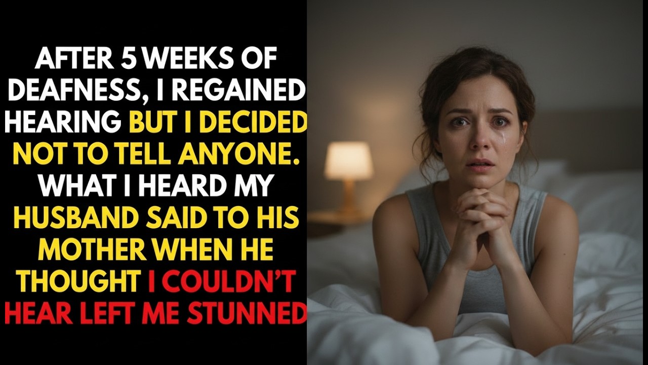 After 5 weeks partial deafness, after I regained my hearing. What my husband whispered to his mom