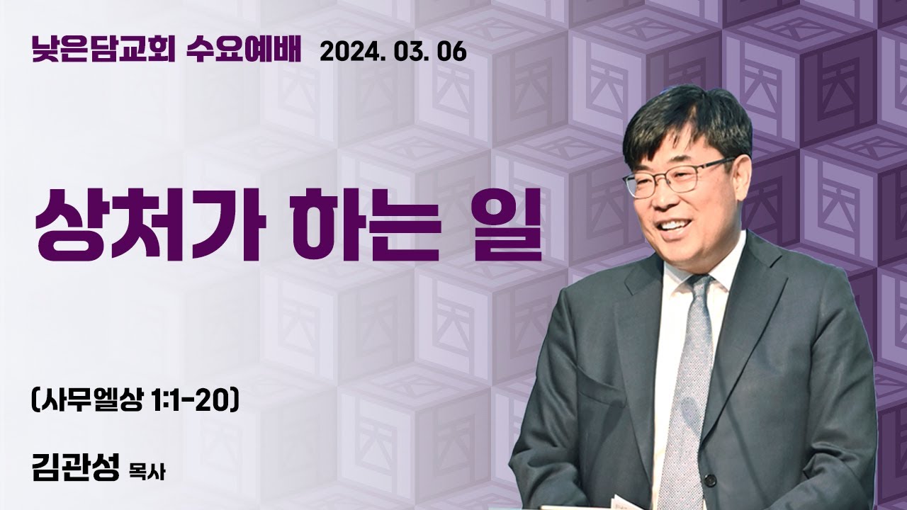 김관성 목사  낮은담교회 수요예배   2024. 3. 6  “상처가 하는 일”  사무엘상 1:1-20