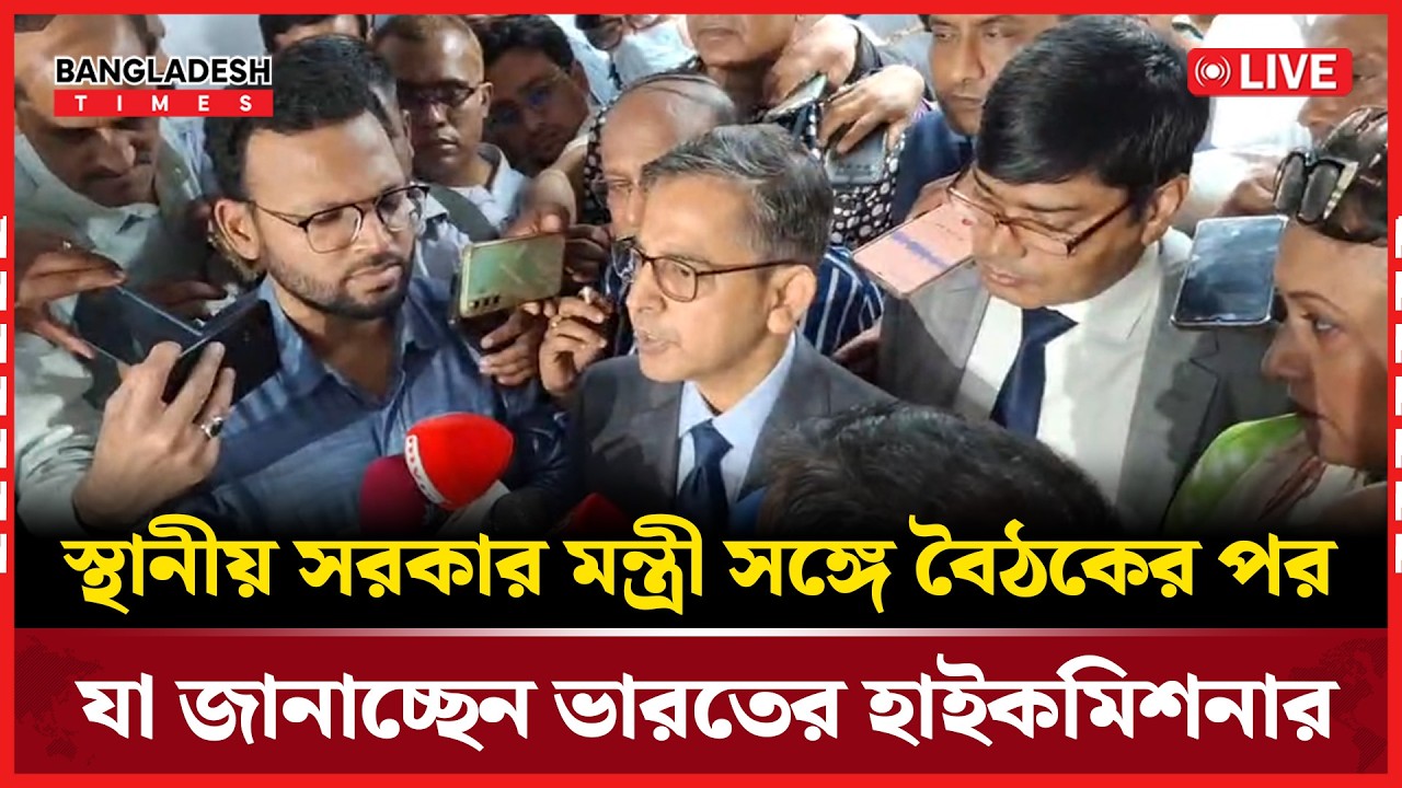 Live :স্থানীয় সরকার মন্ত্রী সঙ্গে বৈঠকের পর যা জানাচ্ছেন ভারতের হাইকমিশনার...