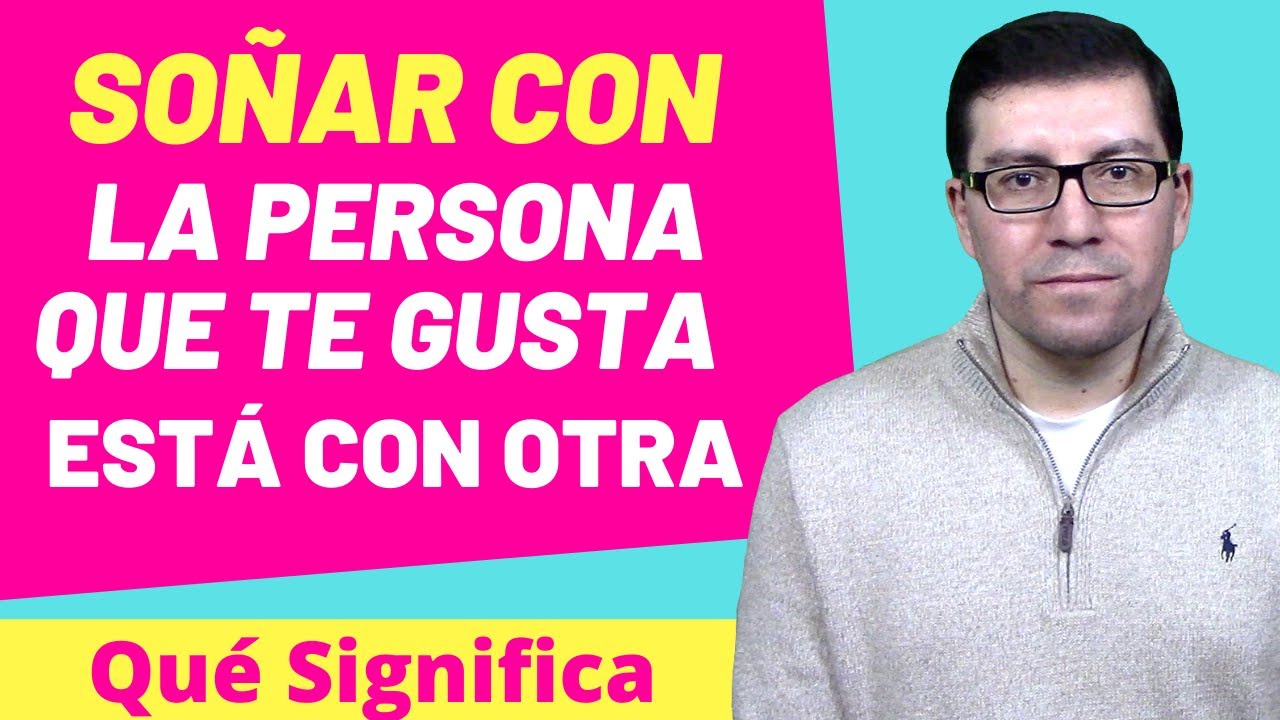 QUÉ SIGNIFICA SOÑAR CON QUE LA PERSONA QUE TE GUSTA ESTÁ CON OTRO