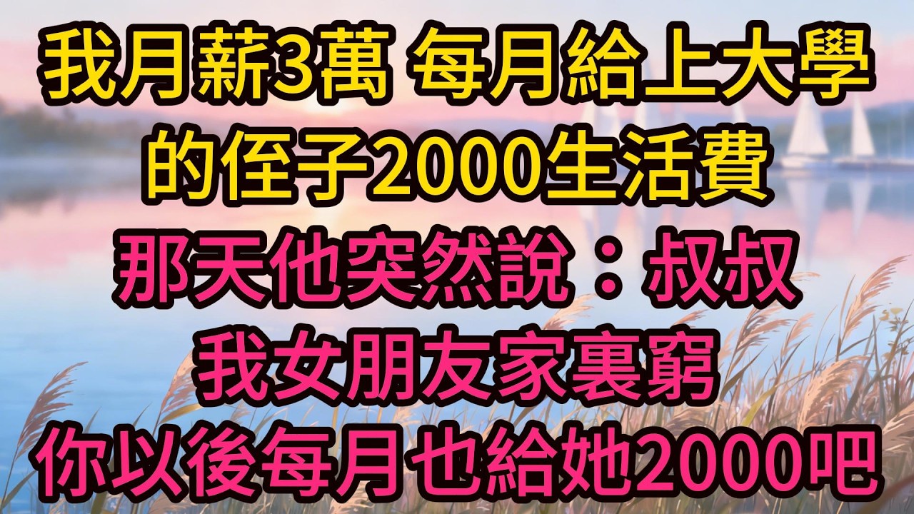 我月薪3萬，每月給上大學的侄子2000生活費，那天他突然說：叔叔，我女朋友家裏窮，你以後每月也給她2000吧