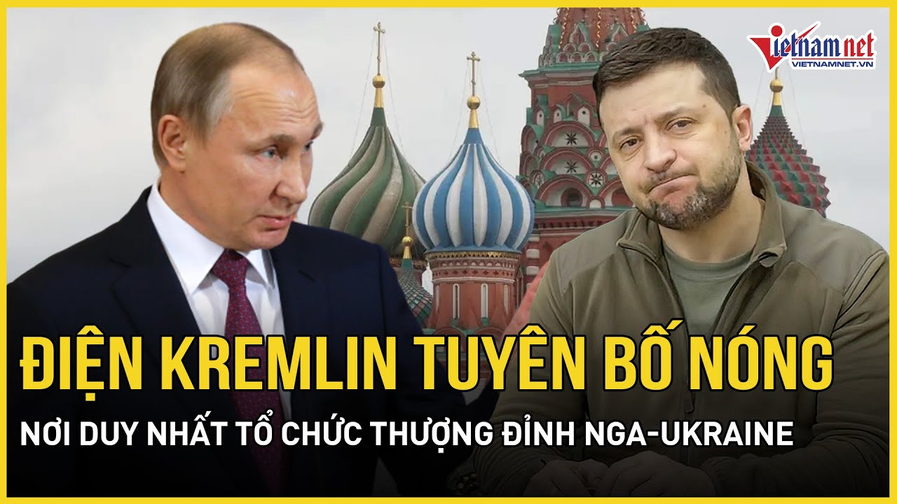 Điện Kremlin tuyên bố nơi duy nhất để tổ chức thượng đỉnh Nga-Ukraine, Moscow bất ngờ ngừng tấn công