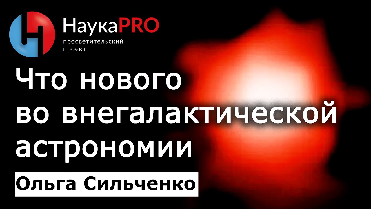 Что нового во внегалактической астрономии – Ольга Сильченко | Лекции по астрономии и астрофизике