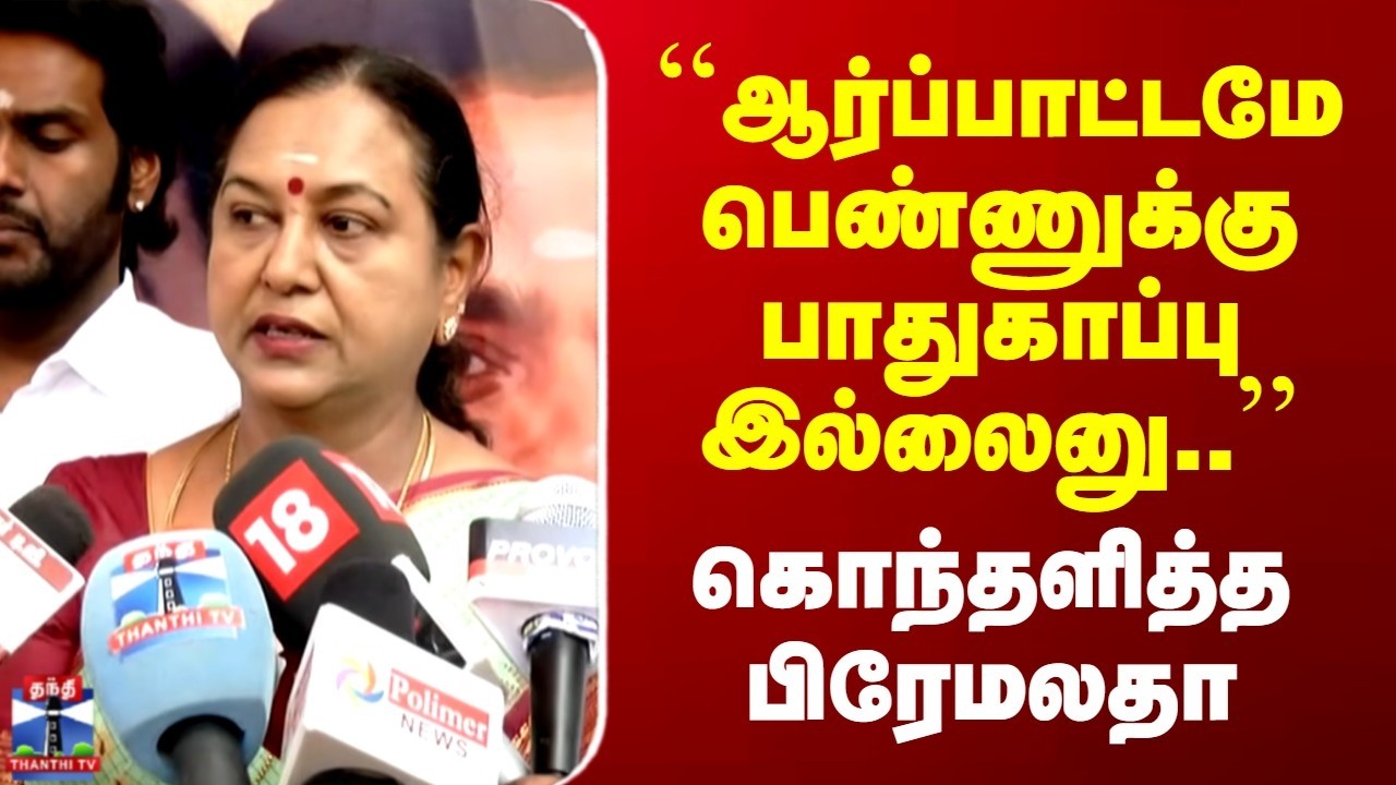 PREMALATHA | ``ஆர்ப்பாட்டமே பெண்ணுக்கு பாதுகாப்பு இல்லைனு..'' | கொந்தளித்த பிரேமலதா