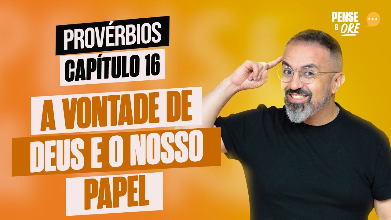 A VONTADE DE DEUS E O NOSSO PAPEL | PROVÉRBIOS, CAPÍTULO 16 | PENSE E ORE