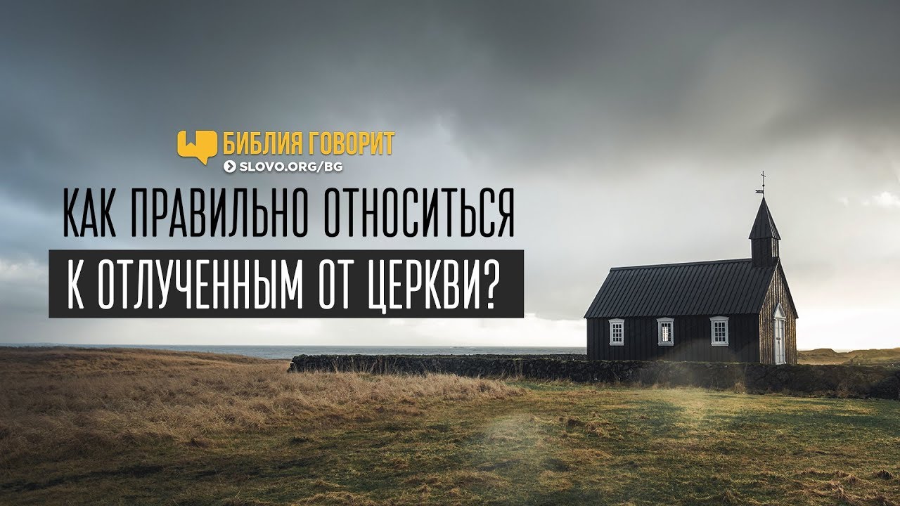 Как правильно относиться к отлученным от церкви? | 