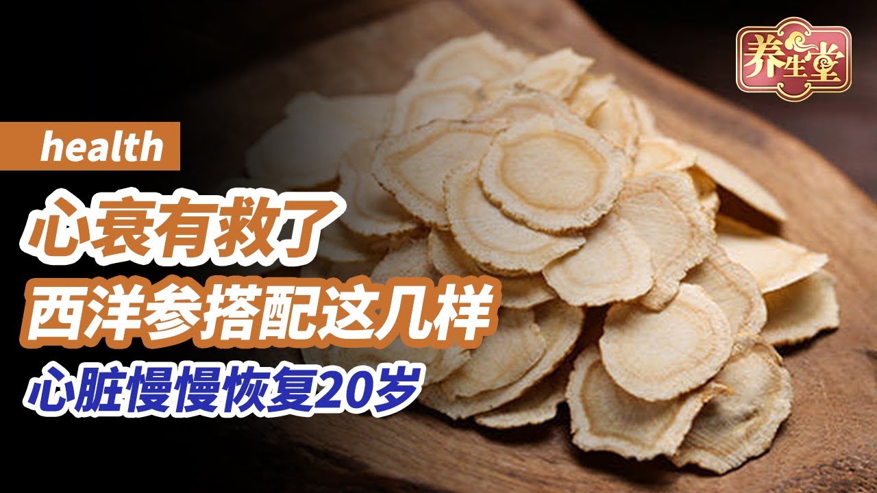 心衰有救了！西洋参搭配这几样，补气生血，心脏慢慢恢复20岁！《养生堂》莫把心衰当“心累”