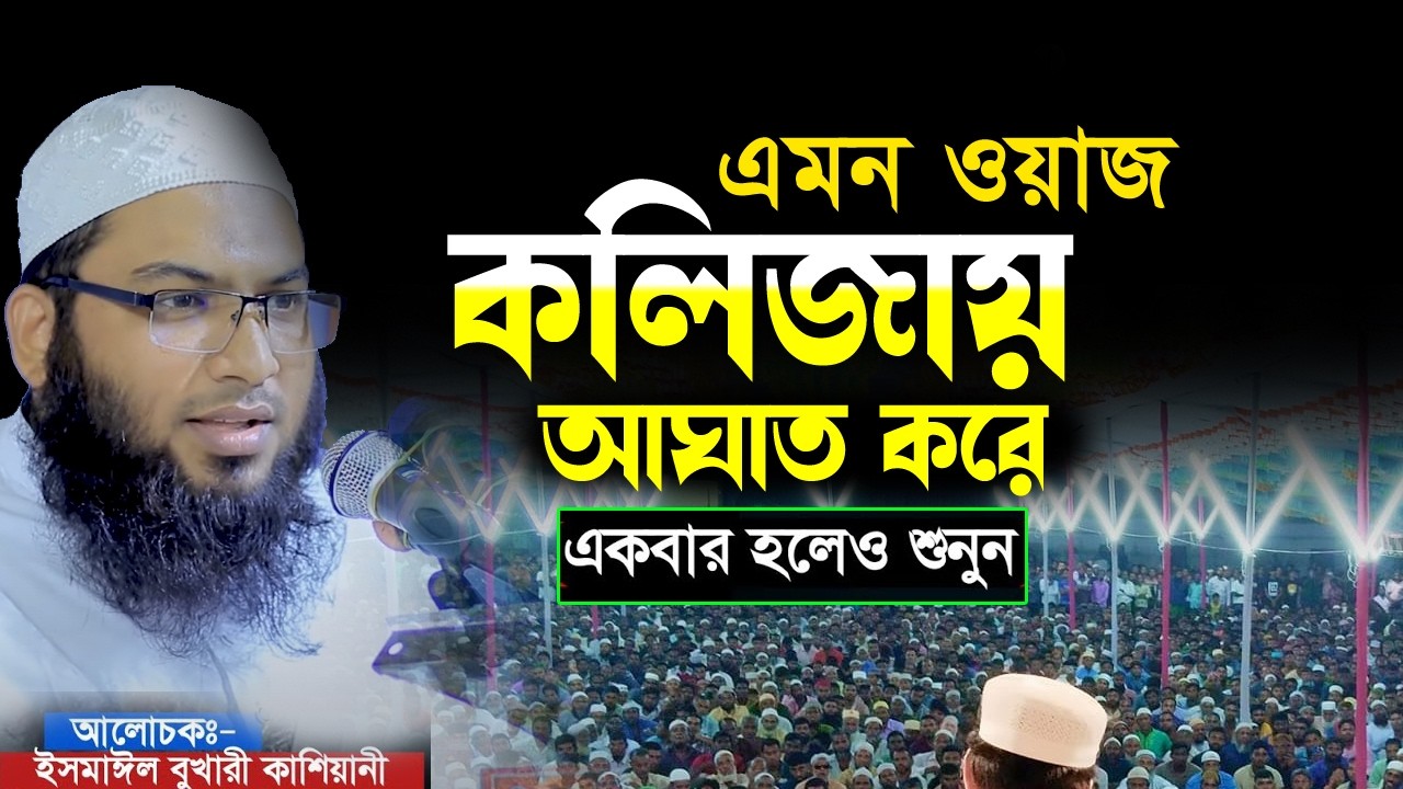 ওয়াজটি শুনে চোখের পানি ধরে রাধতে পারি না |ইসমাঈল বুখারী কাশিয়ানী ismail bukhari kashiani New waz