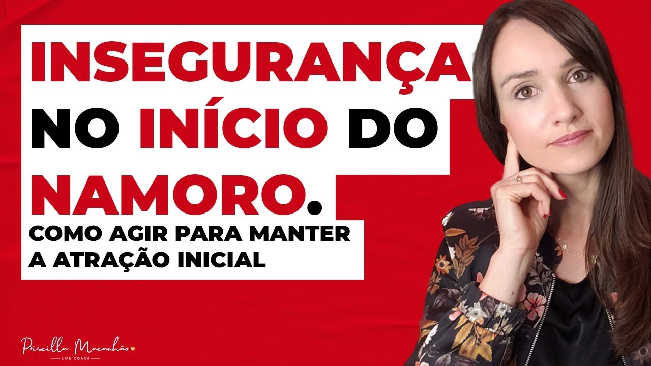Insegurança no início do namoro. Como agir para manter a atração inicial | Priscilla Macanhão
