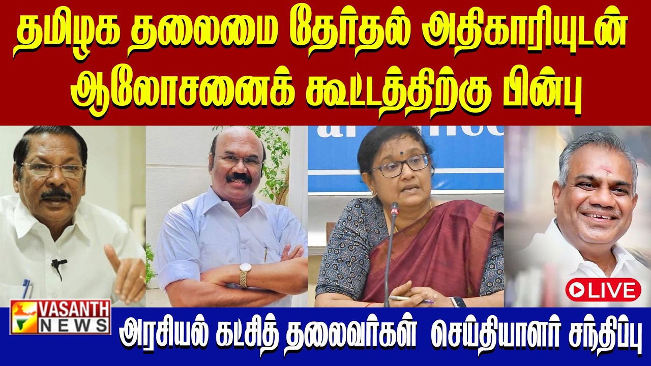 🔴LIVE: தமிழக தலைமை தேர்தல் அதிகாரியுடன் ஆலோசனைக்  அரசியல் கட்சித் தலைவர்கள்  செய்தியாளர் சந்திப்பு