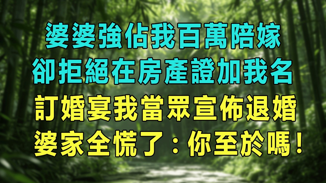 婆婆強佔我百萬陪嫁，卻拒絕在房產證加我名，訂婚宴我當眾宣佈退婚，婆家全慌了:你至於嗎！#婆媳爽文 #家庭伦理 #情感故事 #为人处世 #生活经验