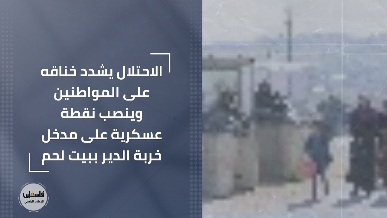 الاحتلال يشدد خناقه على المواطنين وينصب نقطة عسكرية على مدخل خربة الدير ببيت لحم