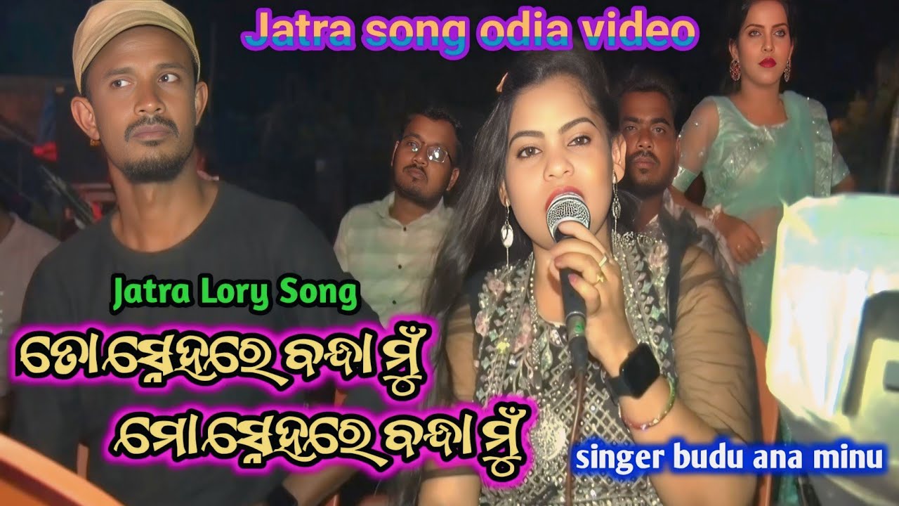 Jatra Lory song | ତୋ ସେହ୍ନରେ ବନ୍ଧା ମୁଁ | Jatra song odia video | Singer budu and minu