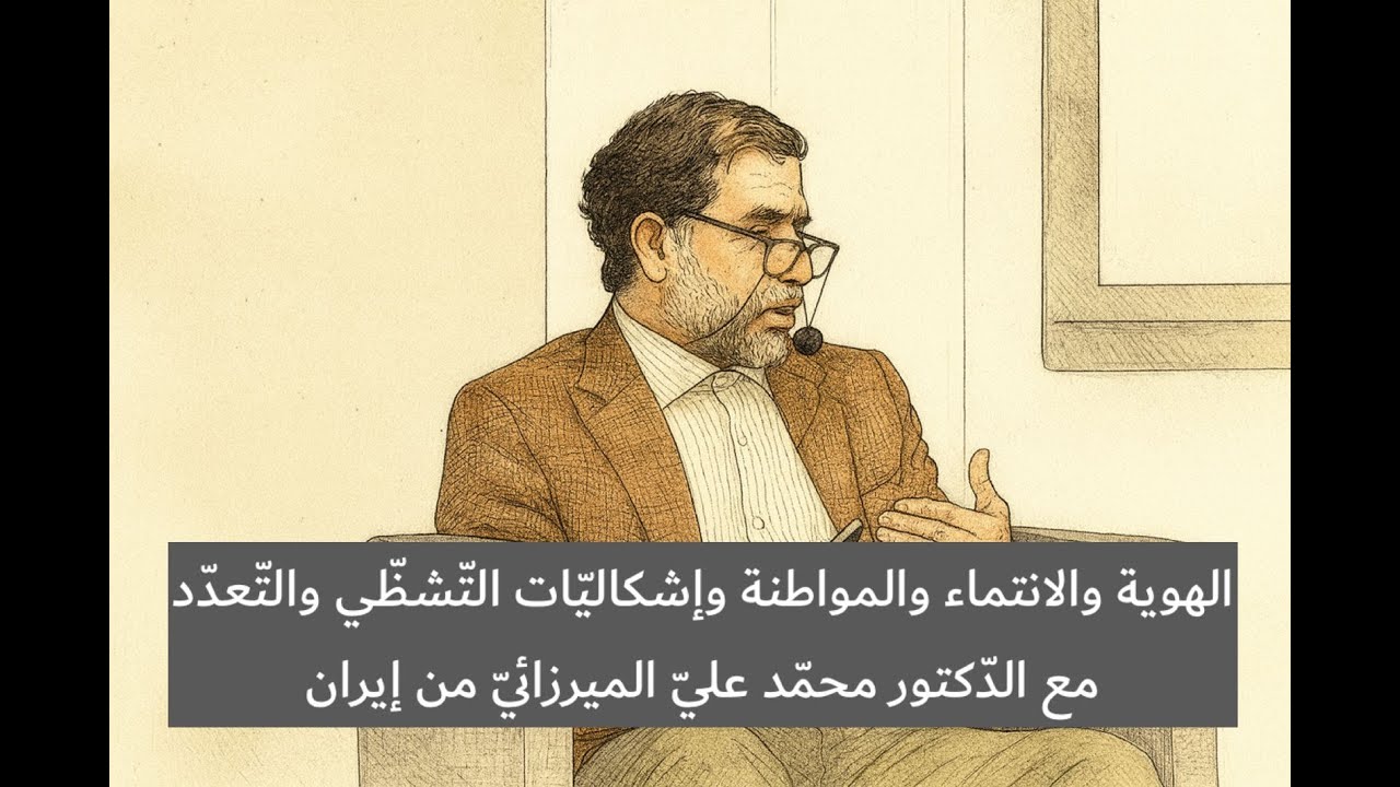 الهوية والانتماء والمواطنة وإشكاليّات التّشظّي والتّعدّد مع الدّكتور محمّد عليّ الميرزائيّ من إيران