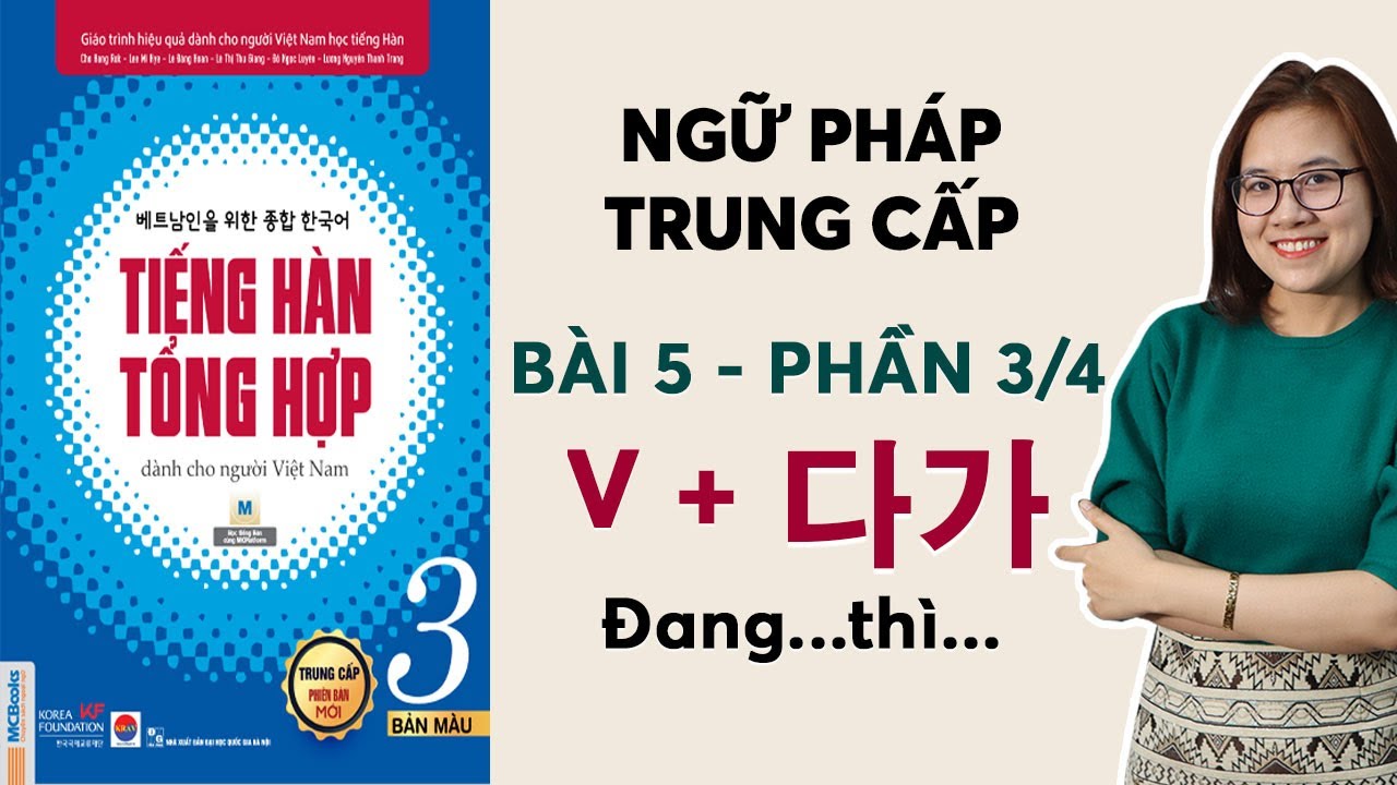 [BÀI 5 - PHẦN 3/4] NGỮ PHÁP TIẾNG HÀN TỔNG HỢP TRUNG CẤP 3 [Động từ + 다가 Đang…thì]